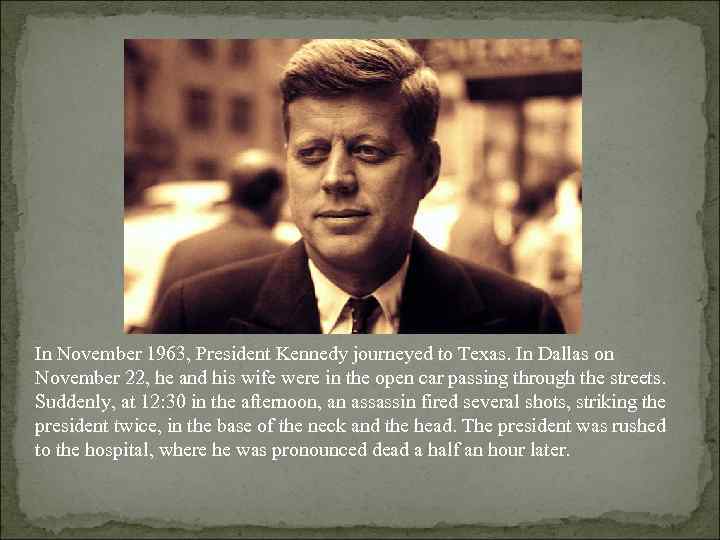 In November 1963, President Kennedy journeyed to Texas. In Dallas on November 22, he