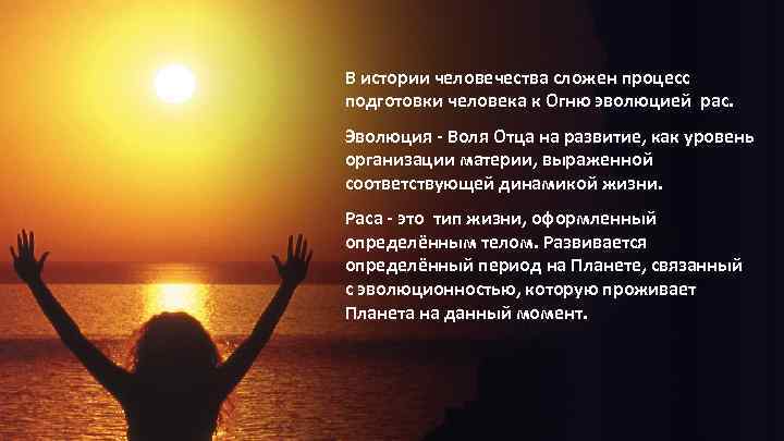В истории человечества сложен процесс подготовки человека к Огню эволюцией рас. Эволюция - Воля