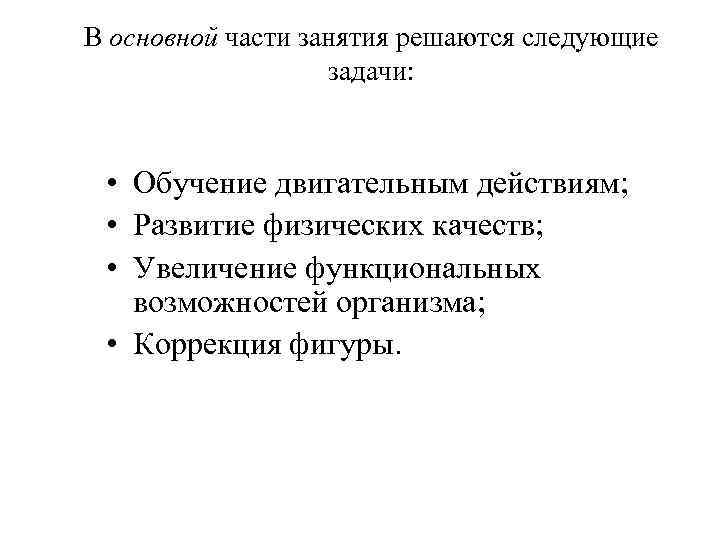 В основной части занятия решаются следующие задачи: • Обучение двигательным действиям; • Развитие физических