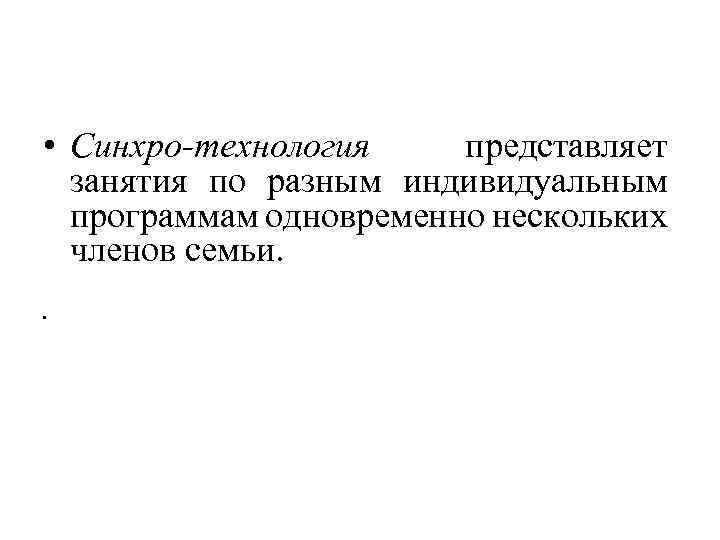  • Синхро-технология представляет занятия по разным индивидуальным программам одновременно нескольких членов семьи. •