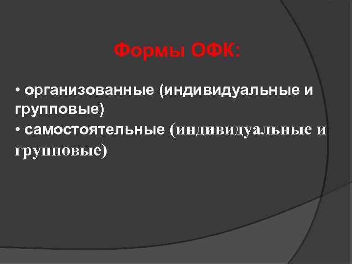 Формы ОФК: • организованные (индивидуальные и групповые) • самостоятельные (индивидуальные и групповые) 