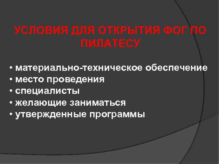 УСЛОВИЯ ДЛЯ ОТКРЫТИЯ ФОГ ПО ПИЛАТЕСУ • материально-техническое обеспечение • место проведения • специалисты