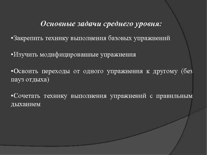 Основные задачи среднего уровня: • Закрепить технику выполнения базовых упражнений • Изучить модифицированные упражнения