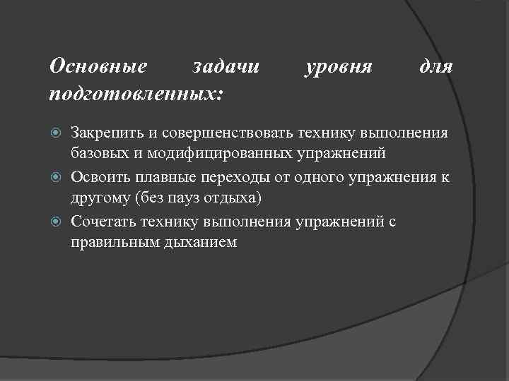 Основные задачи подготовленных: уровня для Закрепить и совершенствовать технику выполнения базовых и модифицированных упражнений