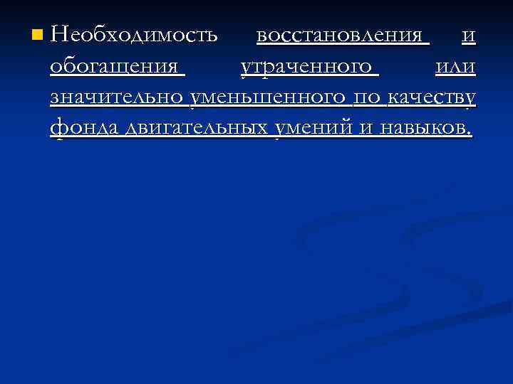 n Необходимость восстановления и обогащения утраченного или значительно уменьшенного по качеству фонда двигательных умений