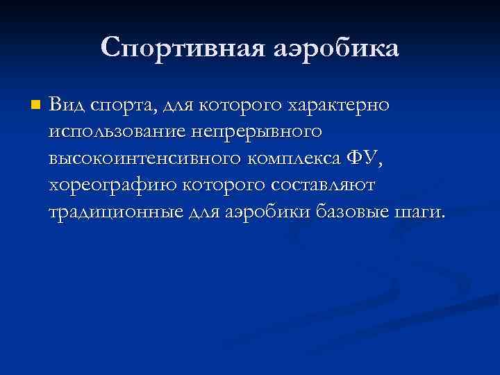 Спортивная аэробика n Вид спорта, для которого характерно использование непрерывного высокоинтенсивного комплекса ФУ, хореографию