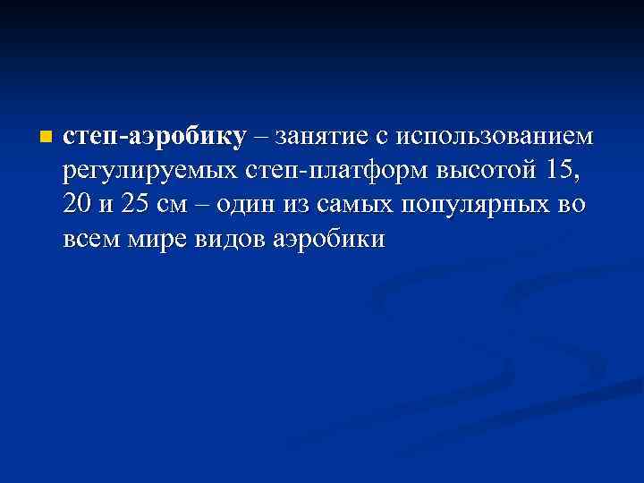 n степ-аэробику – занятие с использованием регулируемых степ-платформ высотой 15, 20 и 25 см