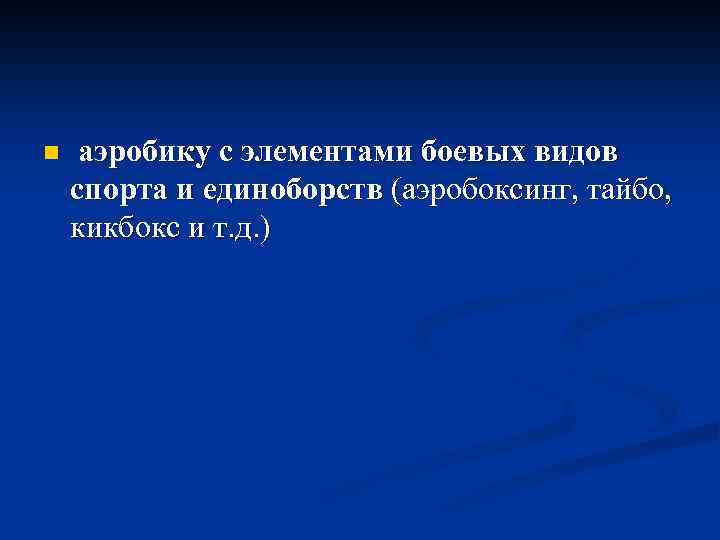 n аэробику с элементами боевых видов спорта и единоборств (аэробоксинг, тайбо, кикбокс и т.