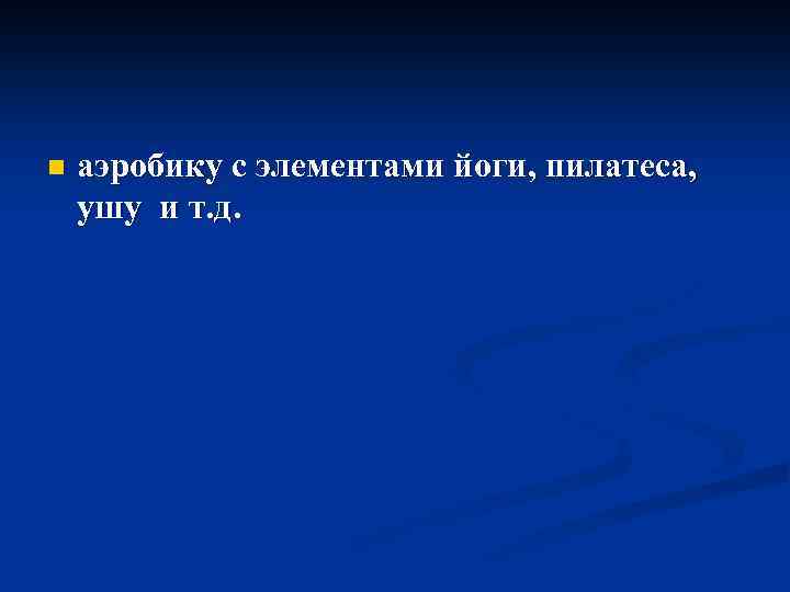 n аэробику с элементами йоги, пилатеса, ушу и т. д. 