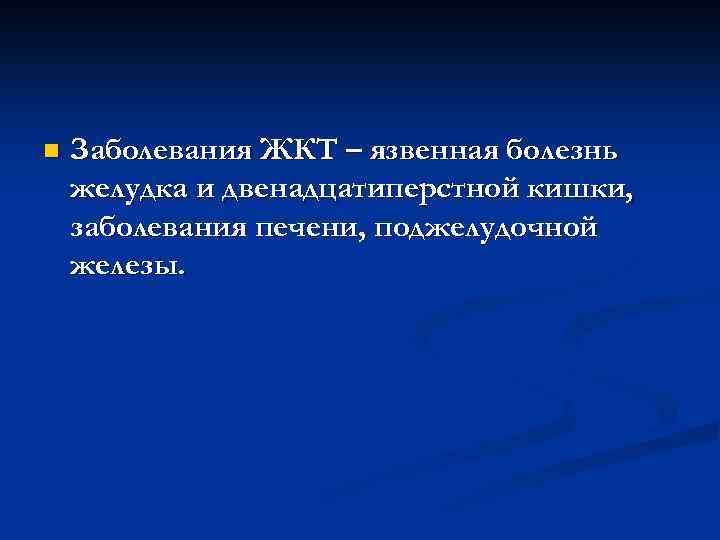 n Заболевания ЖКТ – язвенная болезнь желудка и двенадцатиперстной кишки, заболевания печени, поджелудочной железы.