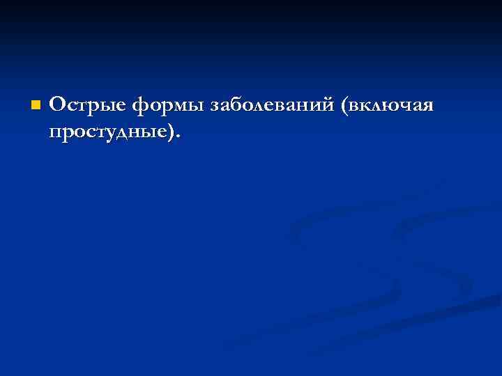 n Острые формы заболеваний (включая простудные). 