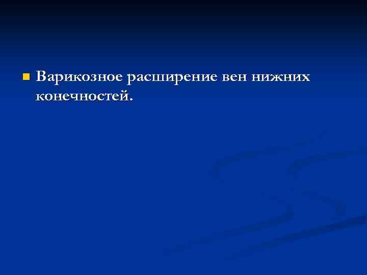 n Варикозное расширение вен нижних конечностей. 