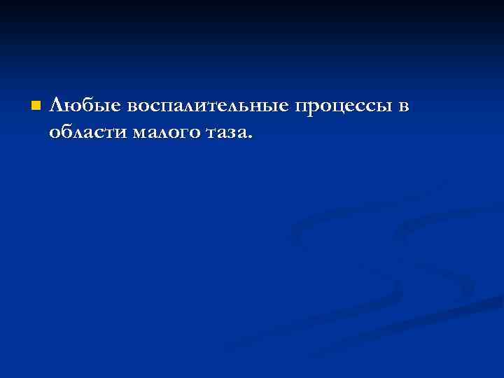 n Любые воспалительные процессы в области малого таза. 