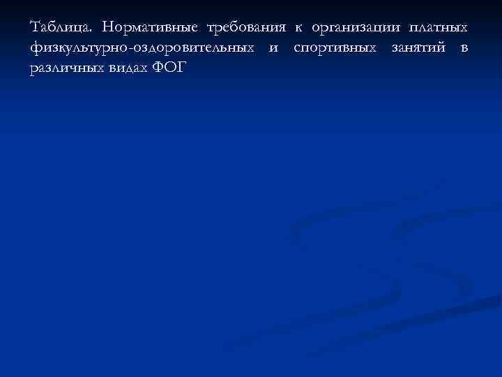 Таблица. Нормативные требования к организации платных физкультурно-оздоровительных и спортивных занятий в различных видах ФОГ
