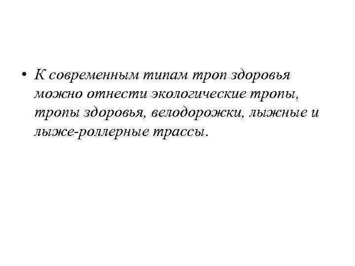  • К современным типам троп здоровья можно отнести экологические тропы, тропы здоровья, велодорожки,