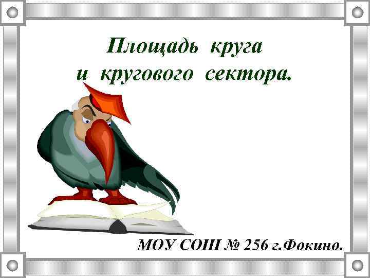 Площадь круга и кругового сектора. МОУ СОШ № 256 г. Фокино. 