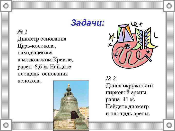 Задачи: № 1 Диаметр основания Царь-колокола, находящегося в московском Кремле, равен 6, 6 м.