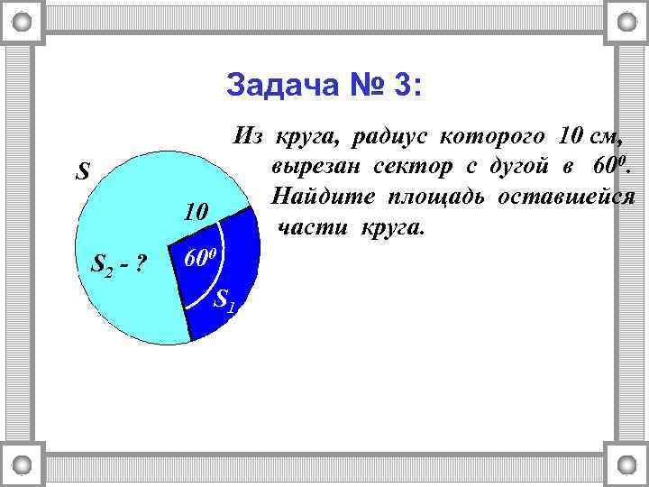 Задача № 3: Из круга, радиус которого 10 см, вырезан сектор с дугой в