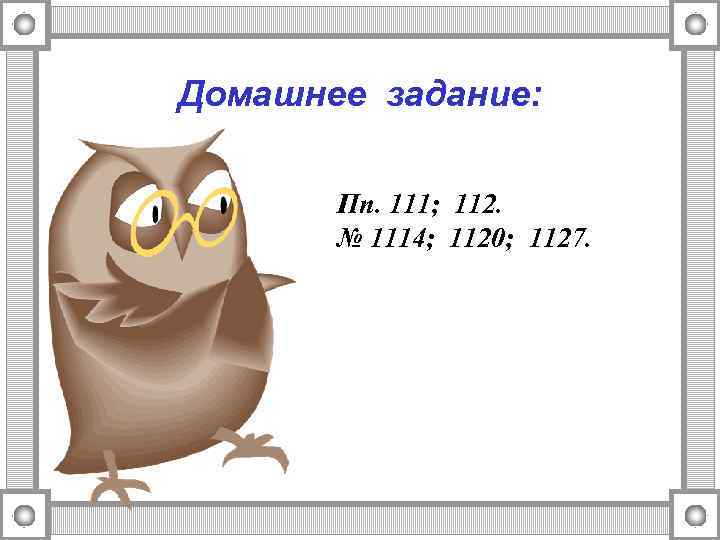 Домашнее задание: Пп. 111; 112. № 1114; 1120; 1127. 