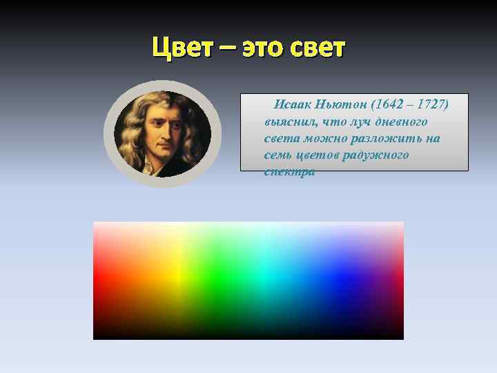 Цвет – это свет Исаак Ньютон (1642 – 1727) выяснил, что луч дневного света