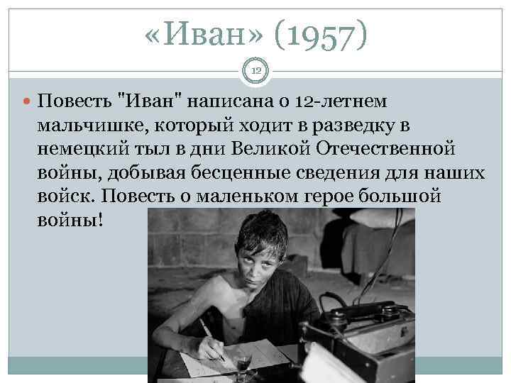  «Иван» (1957) 12 Повесть "Иван" написана о 12 -летнем мальчишке, который ходит в