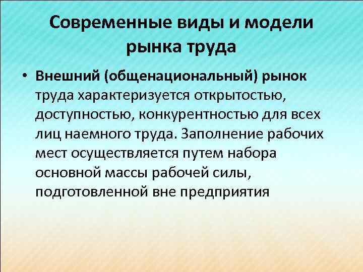 Современные виды и модели рынка труда • Внешний (общенациональный) рынок труда характеризуется открытостью, доступностью,