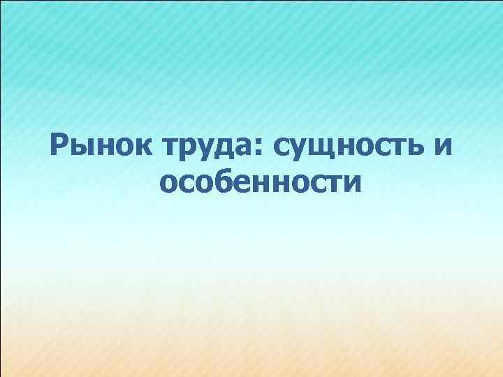 Рынок труда: сущность и особенности 