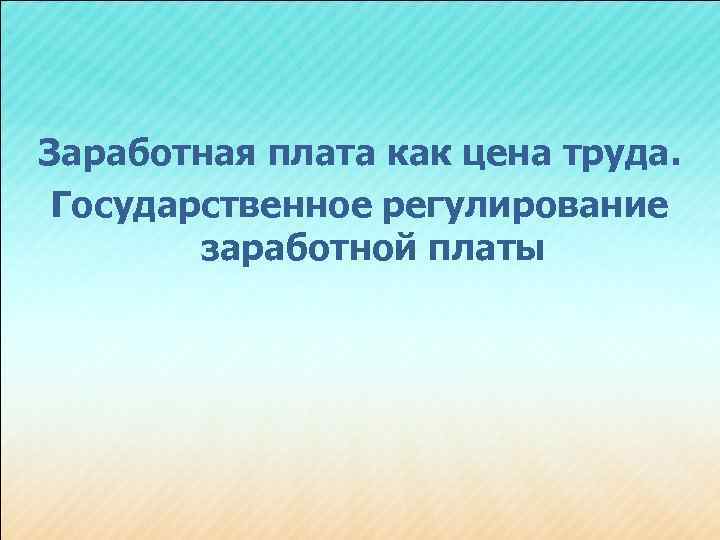 Заработная плата как цена труда. Государственное регулирование заработной платы 