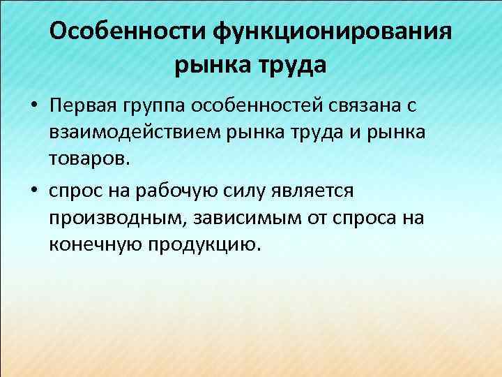 Особенности функционирования рынка труда • Первая группа особенностей связана с взаимодействием рынка труда и