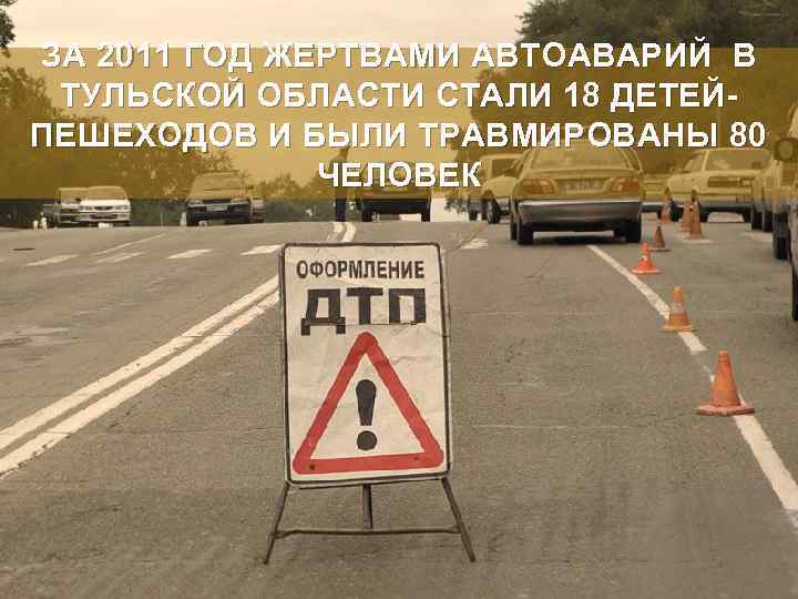 ЗА 2011 ГОД ЖЕРТВАМИ АВТОАВАРИЙ В ТУЛЬСКОЙ ОБЛАСТИ СТАЛИ 18 ДЕТЕЙПЕШЕХОДОВ И БЫЛИ ТРАВМИРОВАНЫ