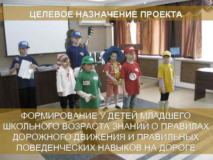 ЦЕЛЕВОЕ НАЗНАЧЕНИЕ ПРОЕКТА ФОРМИРОВАНИЕ У ДЕТЕЙ МЛАДШЕГО ШКОЛЬНОГО ВОЗРАСТА ЗНАНИЙ О ПРАВИЛАХ ДОРОЖНОГО ДВИЖЕНИЯ