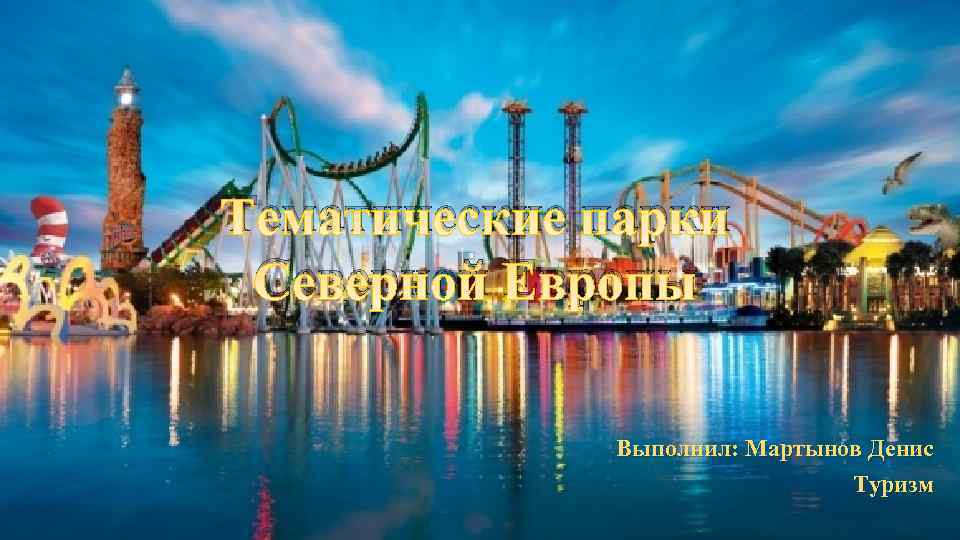 Тематические парки Северной Европы Выполнил: Мартынов Денис Туризм 