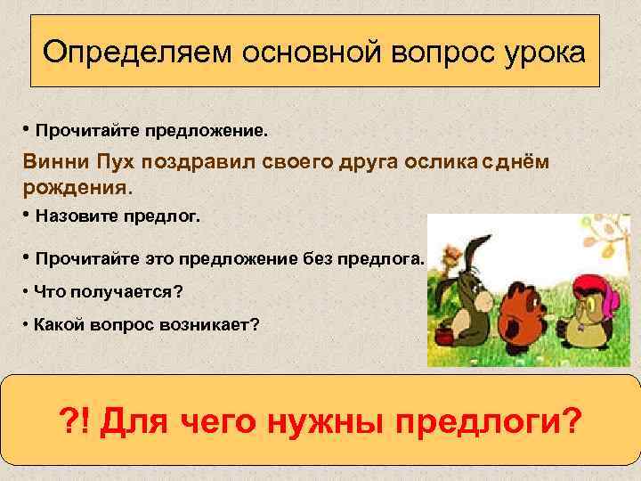 Определяем основной вопрос урока • Прочитайте предложение. Винни Пух поздравил своего друга ослика с