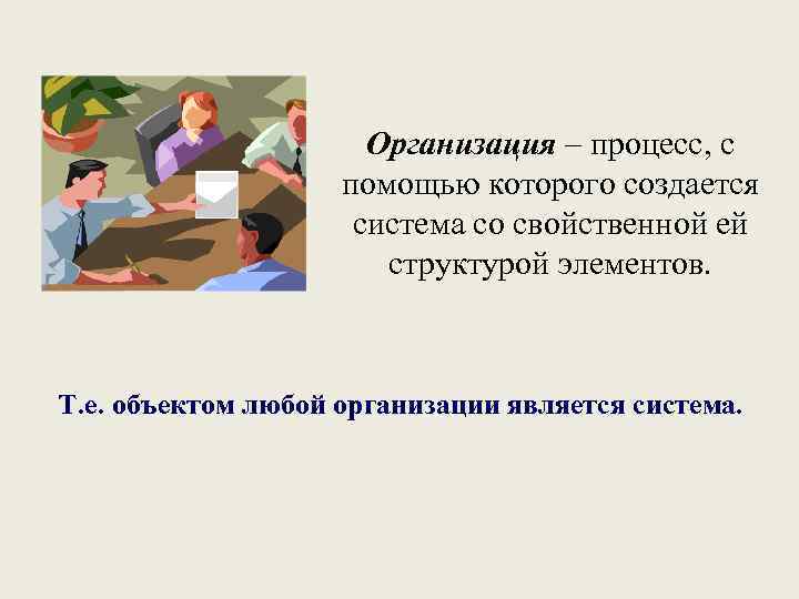 Организация – процесс, с помощью которого создается система со свойственной ей структурой элементов. Т.