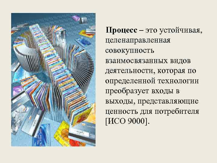 Процесс – это устойчивая, целенаправленная совокупность взаимосвязанных видов деятельности, которая по определенной технологии преобразует