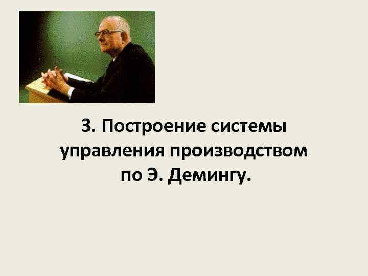 3. Построение системы управления производством по Э. Демингу. 