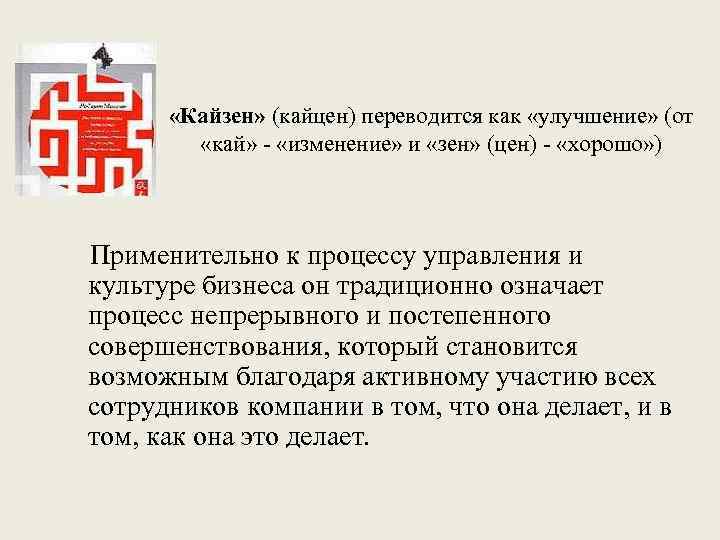  «Кайзен» (кайцен) переводится как «улучшение» (от «кай» «изменение» и «зен» (цен) «хорошо» )