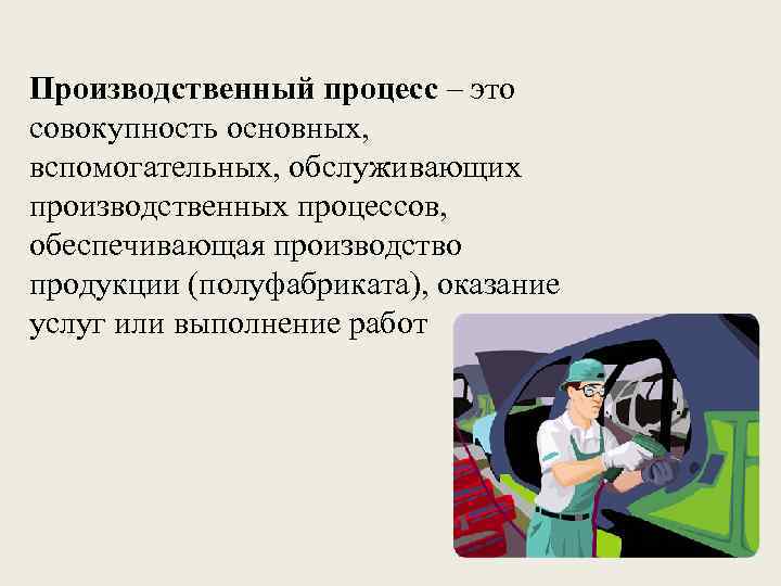 Производственный процесс – это совокупность основных, вспомогательных, обслуживающих производственных процессов, обеспечивающая производство продукции (полуфабриката),