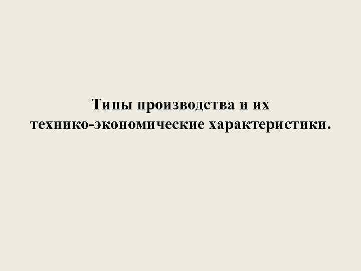 Типы производства и их технико-экономические характеристики. 