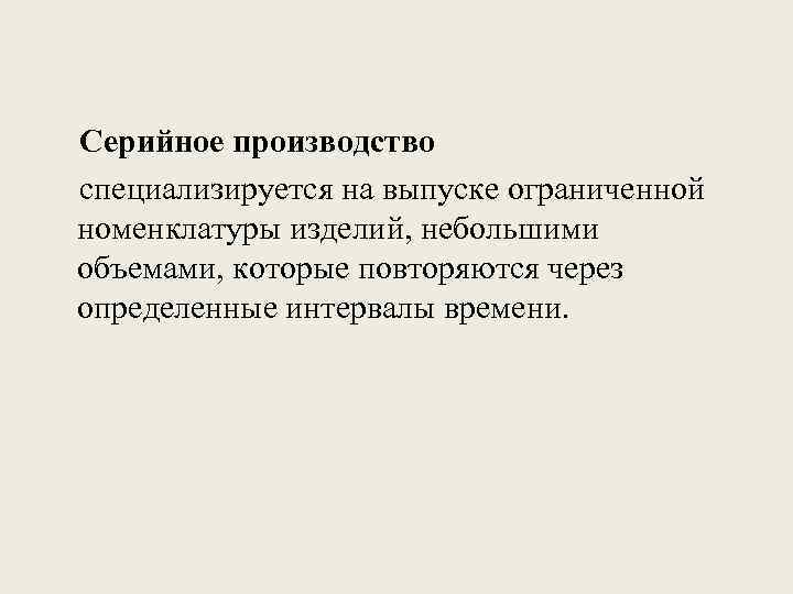 Серийное производство специализируется на выпуске ограниченной номенклатуры изделий, небольшими объемами, которые повторяются через определенные