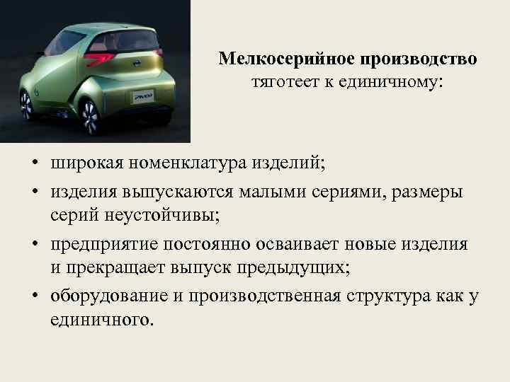 Мелкосерийное производство тяготеет к единичному: • широкая номенклатура изделий; • изделия выпускаются малыми сериями,