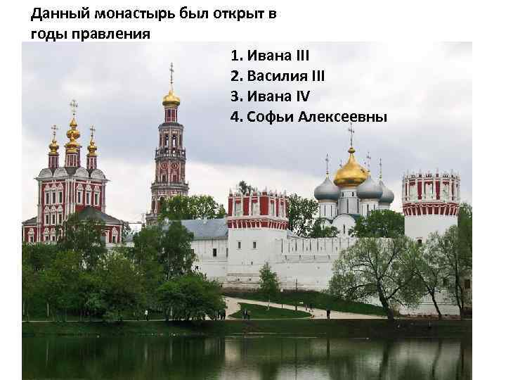 Данный монастырь был открыт в годы правления 1. Ивана III 2. Василия III 3.