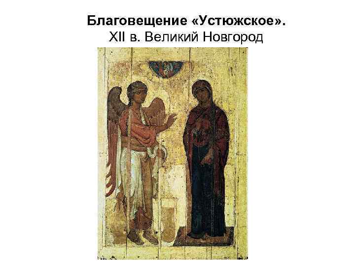 Благовещение «Устюжское» . XII в. Великий Новгород 