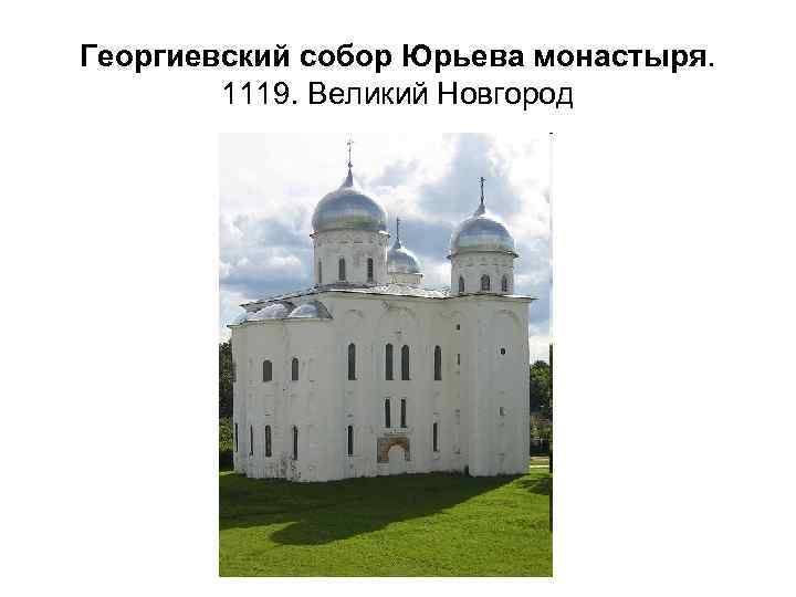 Георгиевский собор Юрьева монастыря. 1119. Великий Новгород 