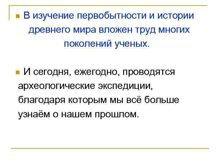 n В изучение первобытности и истории древнего мира вложен труд многих поколений ученых. И