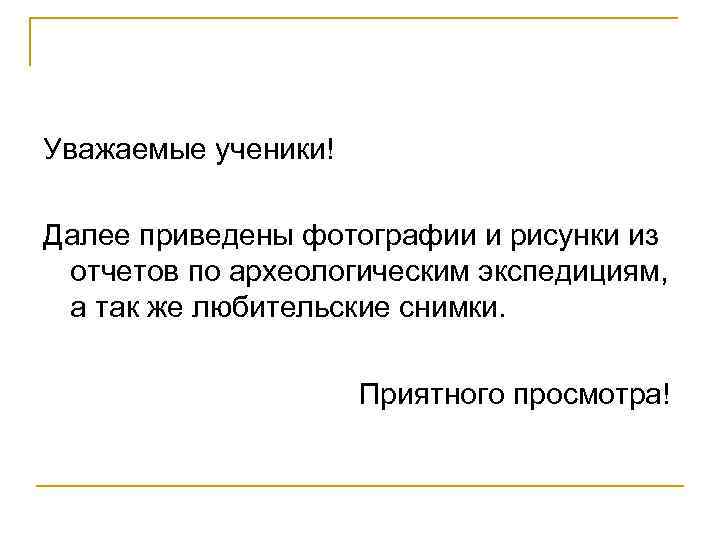 Уважаемые ученики! Далее приведены фотографии и рисунки из отчетов по археологическим экспедициям, а так