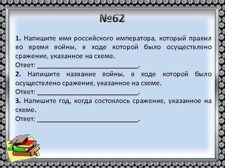 № 62 1. Напишите имя российского императора, который правил во время войны, в ходе