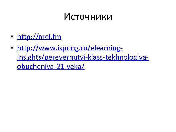 Источники • http: //mel. fm • http: //www. ispring. ru/elearninginsights/perevernutyi-klass-tekhnologiyaobucheniya-21 -veka/ 