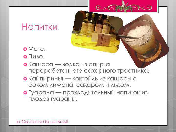 Напитки Мате. Пиво. Кашаса — водка из спирта переработанного сахарного тростника. Кайпиринья — коктейль