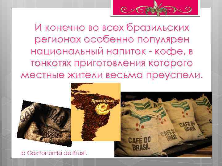 И конечно во всех бразильских регионах особенно популярен национальный напиток - кофе, в тонкотях